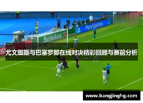 尤文图斯与巴塞罗那在线对决精彩回顾与赛前分析