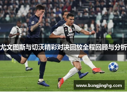尤文图斯与切沃精彩对决回放全程回顾与分析