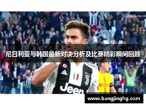 尼日利亚与韩国最新对决分析及比赛精彩瞬间回顾