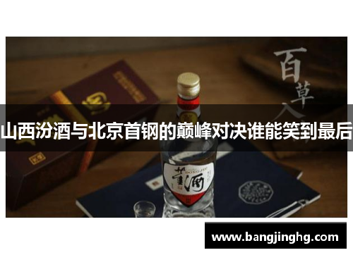 山西汾酒与北京首钢的巅峰对决谁能笑到最后