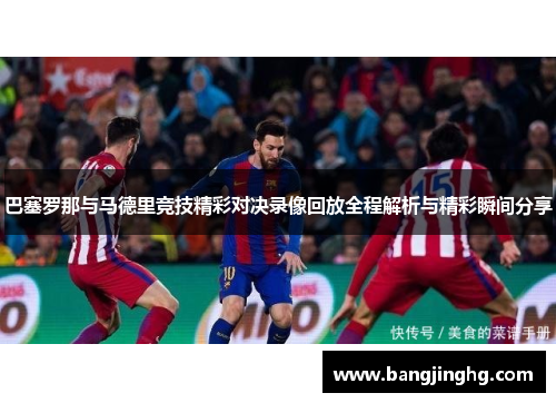 巴塞罗那与马德里竞技精彩对决录像回放全程解析与精彩瞬间分享