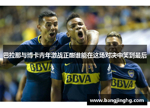 巴拉那与博卡青年激战正酣谁能在这场对决中笑到最后