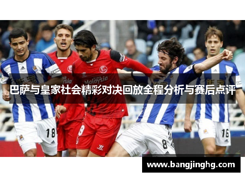 巴萨与皇家社会精彩对决回放全程分析与赛后点评 巴萨与皇家社会精彩对决回放全程分析与赛后点评