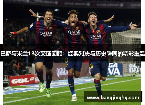 巴萨与米兰13次交锋回顾：经典对决与历史瞬间的精彩重温
