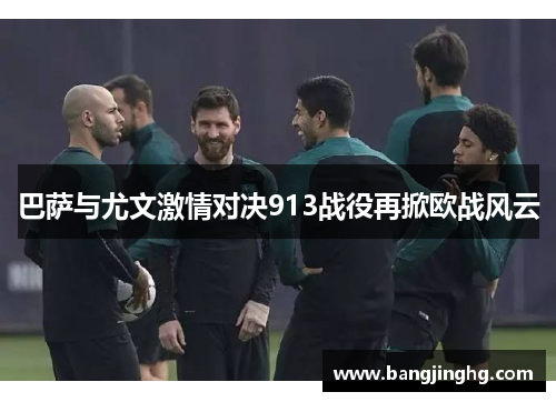 巴萨与尤文激情对决913战役再掀欧战风云