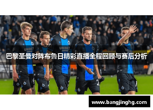 巴黎圣曼对阵布鲁日精彩直播全程回顾与赛后分析