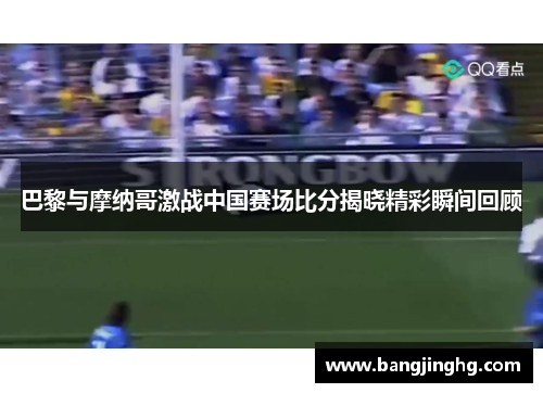 巴黎与摩纳哥激战中国赛场比分揭晓精彩瞬间回顾