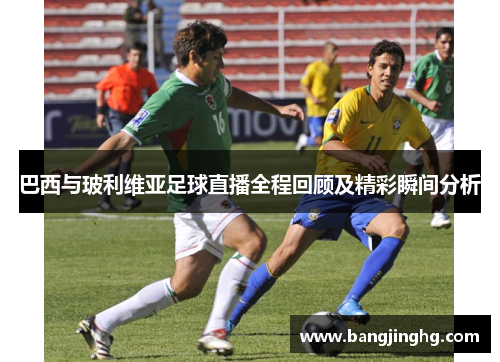 巴西与玻利维亚足球直播全程回顾及精彩瞬间分析