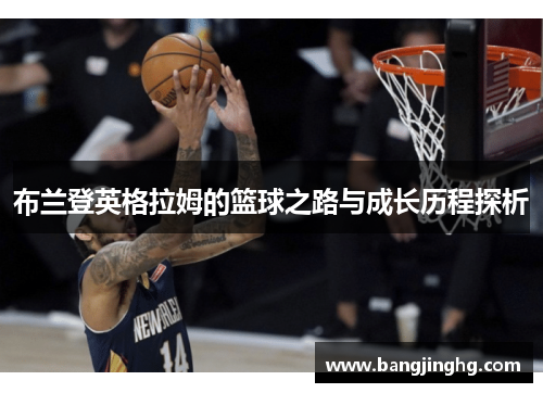 布兰登英格拉姆的篮球之路与成长历程探析