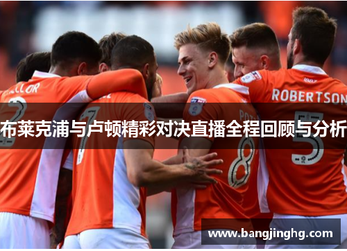 布莱克浦与卢顿精彩对决直播全程回顾与分析