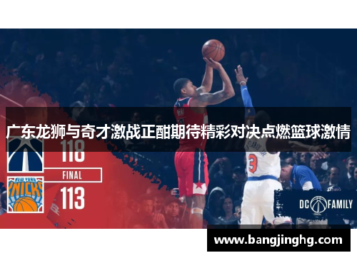 广东龙狮与奇才激战正酣期待精彩对决点燃篮球激情
