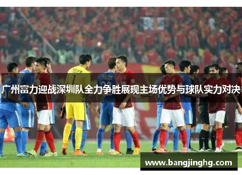 广州富力迎战深圳队全力争胜展现主场优势与球队实力对决