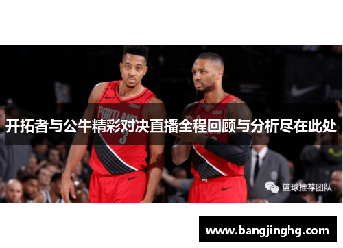 开拓者与公牛精彩对决直播全程回顾与分析尽在此处