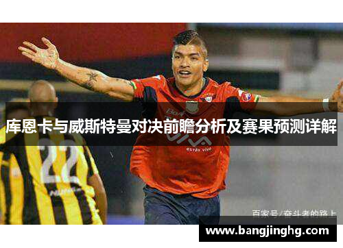 库恩卡与威斯特曼对决前瞻分析及赛果预测详解