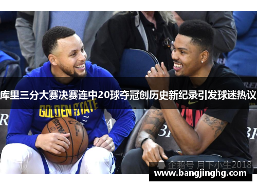 库里三分大赛决赛连中20球夺冠创历史新纪录引发球迷热议