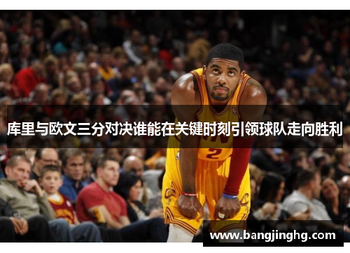 库里与欧文三分对决谁能在关键时刻引领球队走向胜利