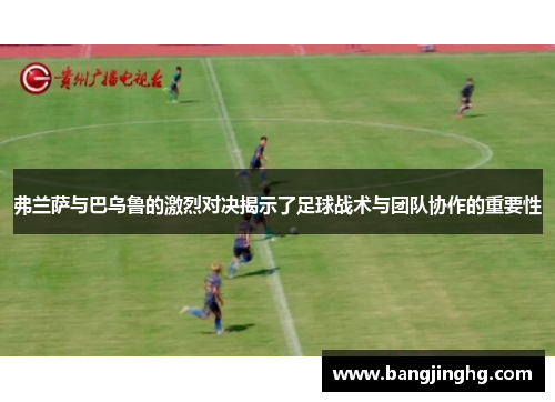 弗兰萨与巴乌鲁的激烈对决揭示了足球战术与团队协作的重要性