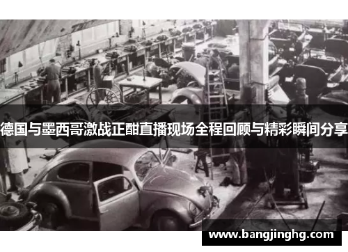 德国与墨西哥激战正酣直播现场全程回顾与精彩瞬间分享