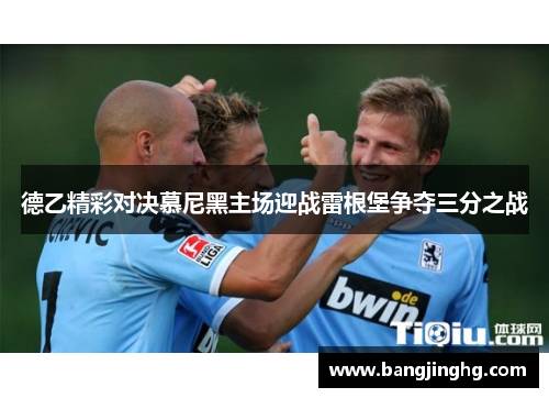 德乙精彩对决慕尼黑主场迎战雷根堡争夺三分之战