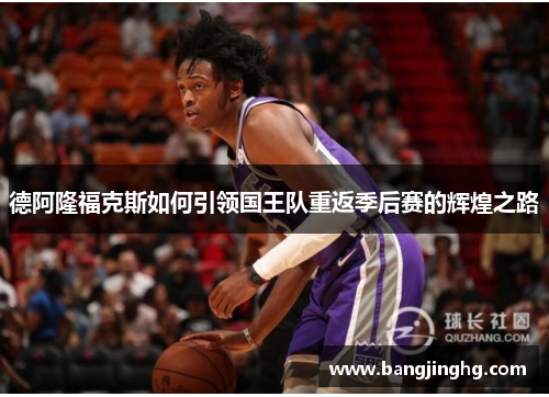 德阿隆福克斯如何引领国王队重返季后赛的辉煌之路 德阿隆福克斯如何引领国王队重返季后赛的辉煌之路