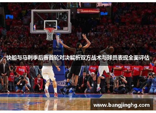 快船与马刺季后赛首轮对决解析双方战术与球员表现全面评估 快船与马刺季后赛首轮对决解析双方战术与球员表现全面评估