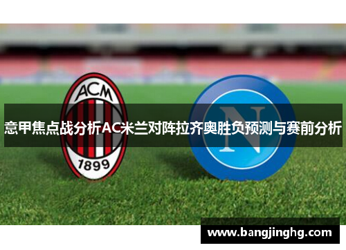 意甲焦点战分析AC米兰对阵拉齐奥胜负预测与赛前分析