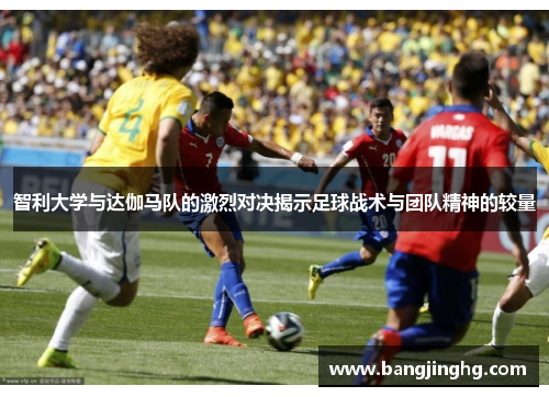 智利大学与达伽马队的激烈对决揭示足球战术与团队精神的较量