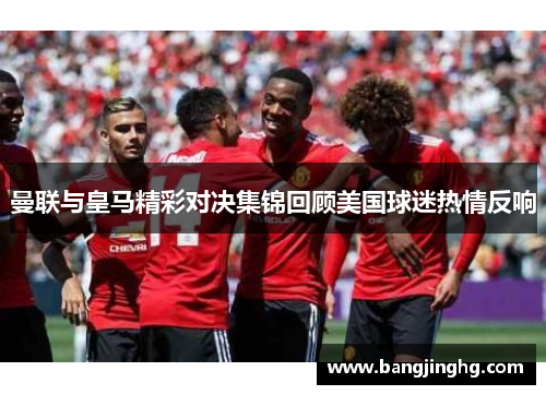 曼联与皇马精彩对决集锦回顾美国球迷热情反响