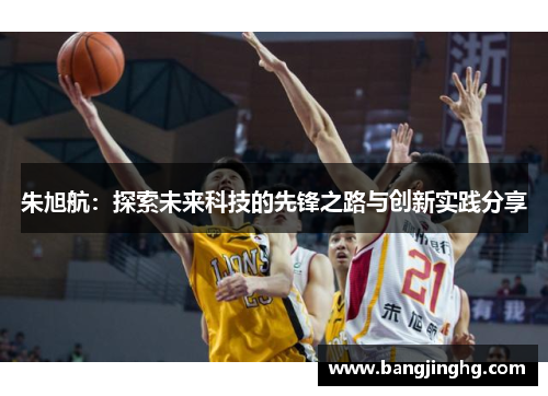 朱旭航：探索未来科技的先锋之路与创新实践分享