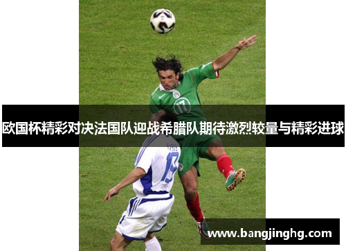 欧国杯精彩对决法国队迎战希腊队期待激烈较量与精彩进球