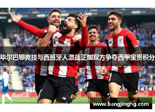 毕尔巴鄂竞技与西班牙人激战正酣双方争夺西甲宝贵积分
