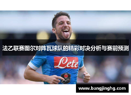 法乙联赛图尔对阵瓦球队的精彩对决分析与赛前预测